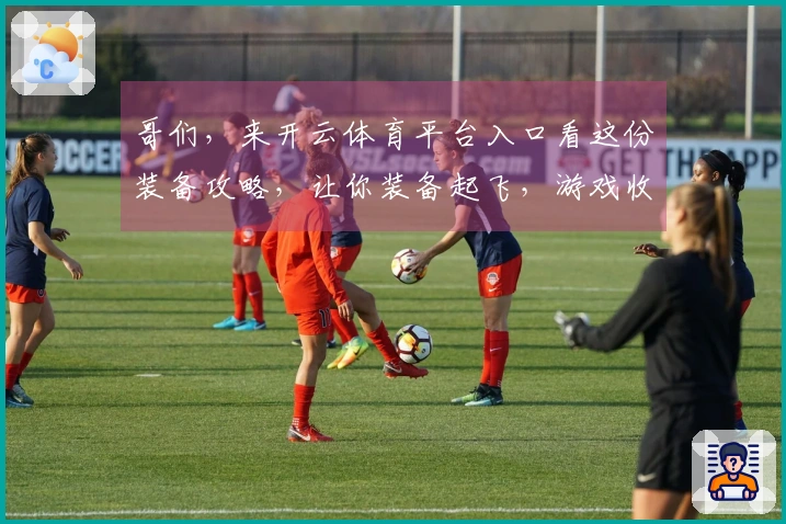 哥们，来开云体育平台入口看这份装备攻略，让你装备起飞，游戏收益直接拉满！