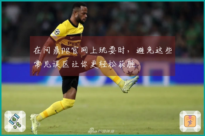 在问鼎pg官网上玩耍时，避免这些常见误区让你更轻松获胜