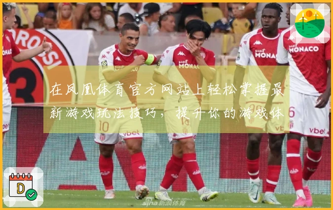 在凤凰体育官方网站上轻松掌握最新游戏玩法技巧，提升你的游戏体验！
