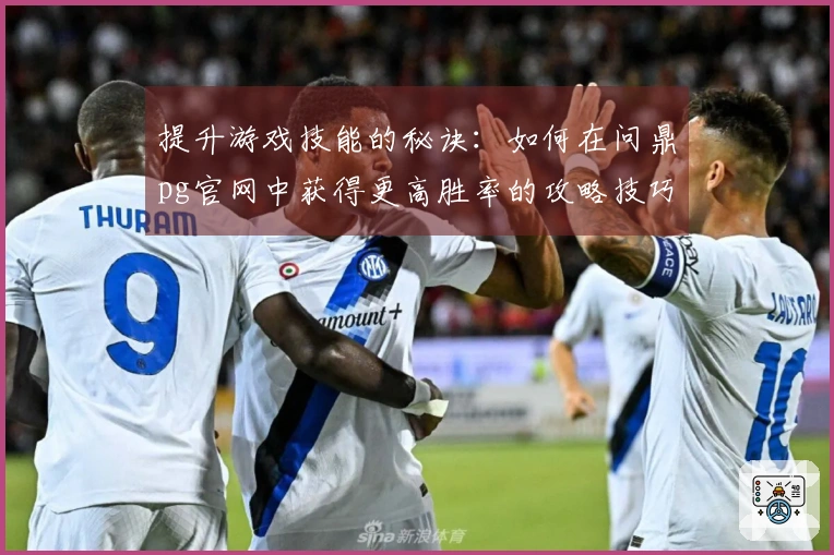 提升游戏技能的秘诀：如何在问鼎pg官网中获得更高胜率的攻略技巧