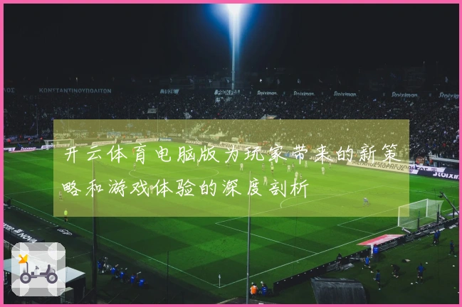 开云体育电脑版为玩家带来的新策略和游戏体验的深度剖析