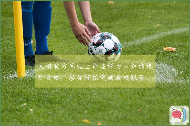 九游官方网站上那些鲜为人知的进阶攻略，助你轻松突破游戏瓶颈