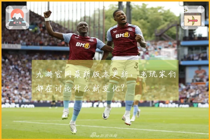 九游官网最新版本更新，老玩家们都在讨论什么新变化？