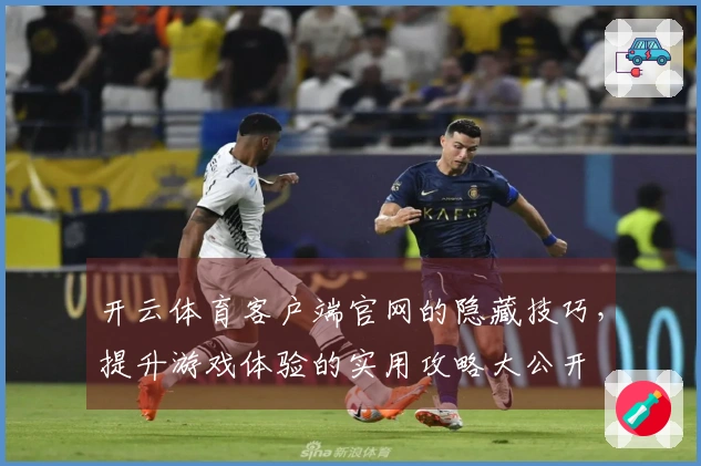开云体育客户端官网的隐藏技巧，提升游戏体验的实用攻略大公开
