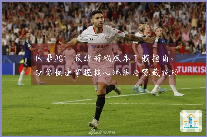 问鼎pg：最新游戏版本下载指南，助你快速掌握核心玩法与隐藏技巧