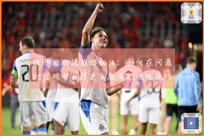 提升游戏技能的秘诀：如何在问鼎pg官网中获得更高胜率的攻略技巧