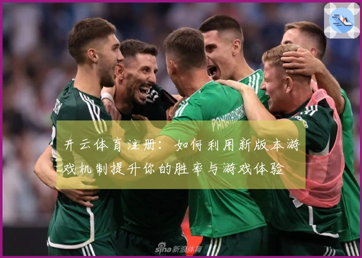 开云体育注册：如何利用新版本游戏机制提升你的胜率与游戏体验